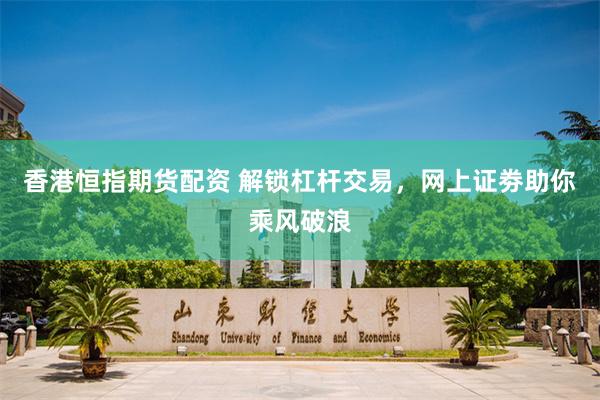 香港恒指期货配资 解锁杠杆交易，网上证劵助你乘风破浪