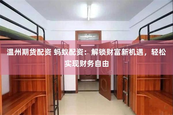 温州期货配资 蚂蚁配资：解锁财富新机遇，轻松实现财务自由