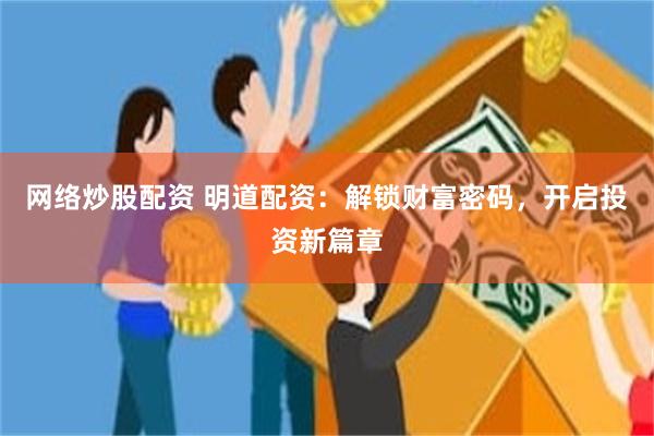 网络炒股配资 明道配资：解锁财富密码，开启投资新篇章