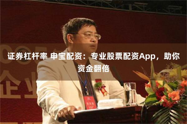 证券杠杆率 申宝配资：专业股票配资App，助你资金翻倍