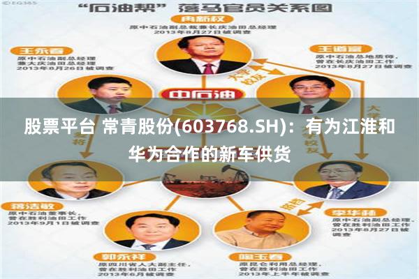 股票平台 常青股份(603768.SH)：有为江淮和华为合作的新车供货