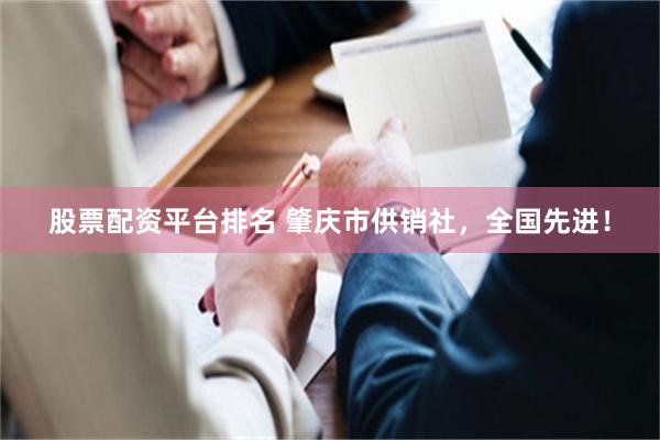 股票配资平台排名 肇庆市供销社，全国先进！