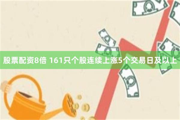 股票配资8倍 161只个股连续上涨5个交易日及以上