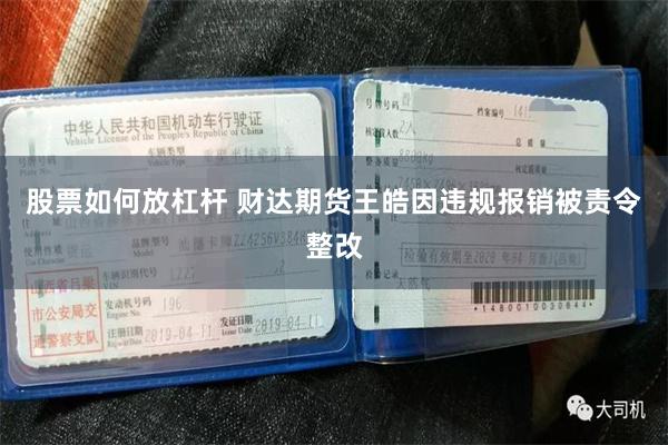股票如何放杠杆 财达期货王皓因违规报销被责令整改
