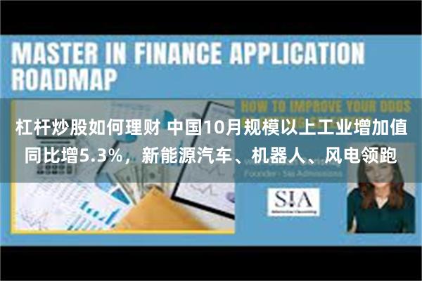 杠杆炒股如何理财 中国10月规模以上工业增加值同比增5.3%，新能源汽车、机器人、风电领跑