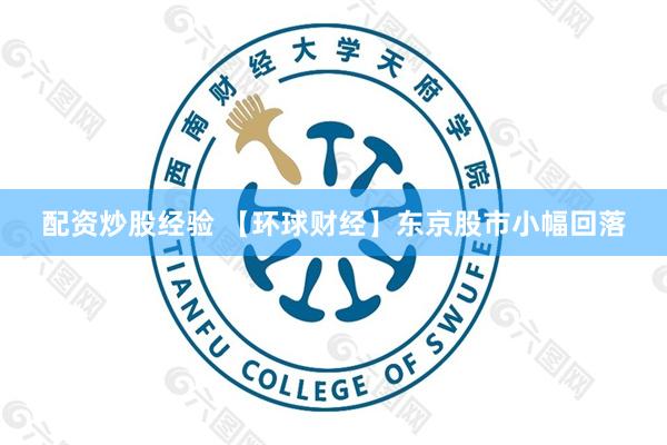 配资炒股经验 【环球财经】东京股市小幅回落