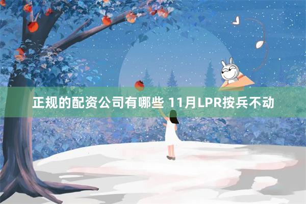 正规的配资公司有哪些 11月LPR按兵不动