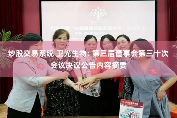 炒股交易系统 卫光生物: 第三届董事会第三十次会议决议公告内容摘要