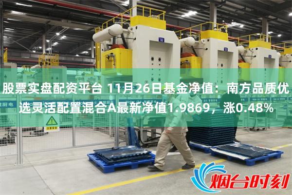 股票实盘配资平台 11月26日基金净值：南方品质优选灵活配置混合A最新净值1.9869，涨0.48%