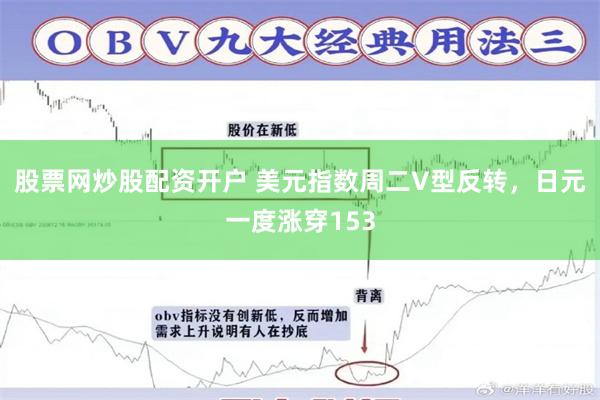 股票网炒股配资开户 美元指数周二V型反转，日元一度涨穿153