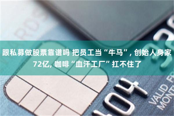 跟私募做股票靠谱吗 把员工当“牛马”, 创始人身家72亿, 咖啡“血汗工厂”扛不住了