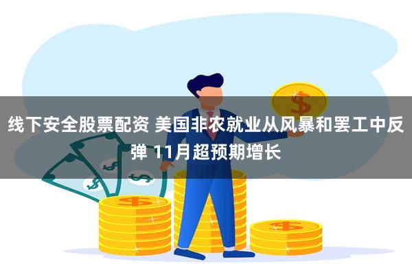 线下安全股票配资 美国非农就业从风暴和罢工中反弹 11月超预期增长