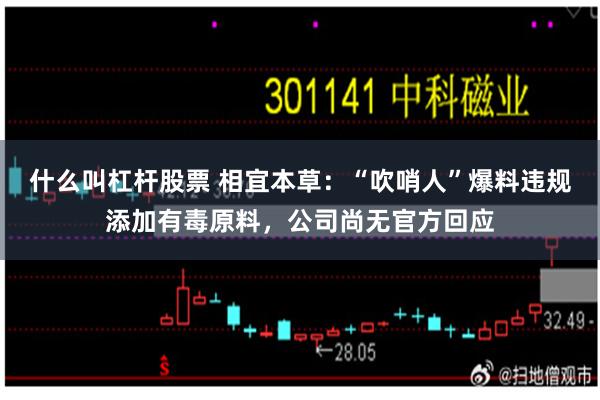 什么叫杠杆股票 相宜本草：“吹哨人”爆料违规添加有毒原料，公司尚无官方回应