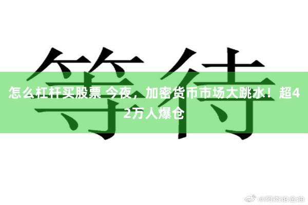 怎么杠杆买股票 今夜，加密货币市场大跳水！超42万人爆仓
