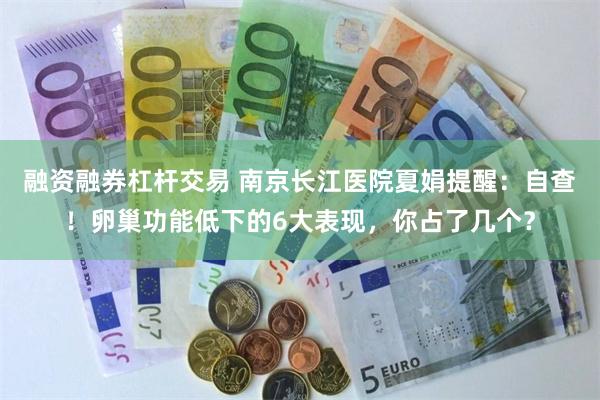 融资融券杠杆交易 南京长江医院夏娟提醒：自查！卵巢功能低下的6大表现，你占了几个？