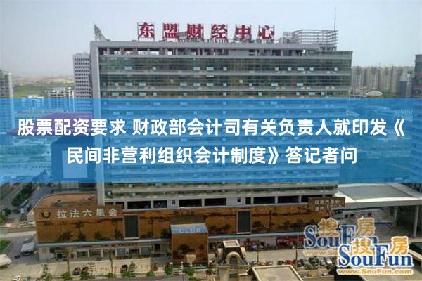股票配资要求 财政部会计司有关负责人就印发《民间非营利组织会计制度》答记者问