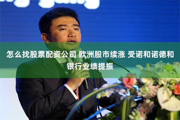 怎么找股票配资公司 欧洲股市续涨 受诺和诺德和银行业绩提振