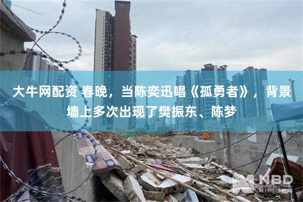 大牛网配资 春晚，当陈奕迅唱《孤勇者》，背景墙上多次出现了樊振东、陈梦