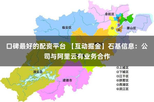 口碑最好的配资平台 【互动掘金】石基信息：公司与阿里云有业务合作