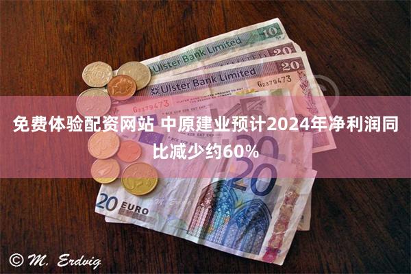 免费体验配资网站 中原建业预计2024年净利润同比减少约60%