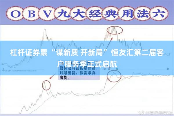 杠杆证券票 “谋新质 开新局” 恒友汇第二届客户服务季正式启航