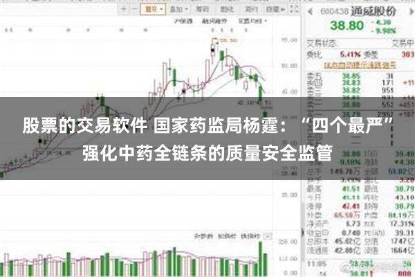股票的交易软件 国家药监局杨霆：“四个最严”强化中药全链条的质量安全监管