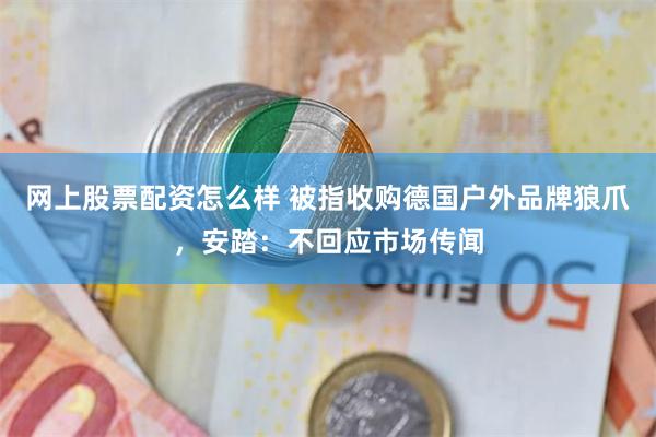 网上股票配资怎么样 被指收购德国户外品牌狼爪，安踏：不回应市场传闻