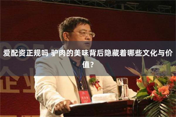 爱配资正规吗 驴肉的美味背后隐藏着哪些文化与价值？