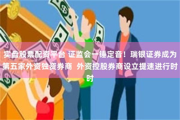 实盘股票配资平台 证监会一锤定音！瑞银证券成为第五家外资独资券商  外资控股券商设立提速进行时