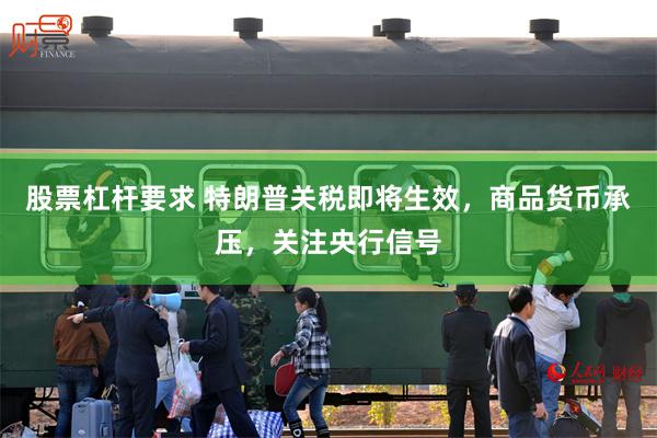 股票杠杆要求 特朗普关税即将生效，商品货币承压，关注央行信号