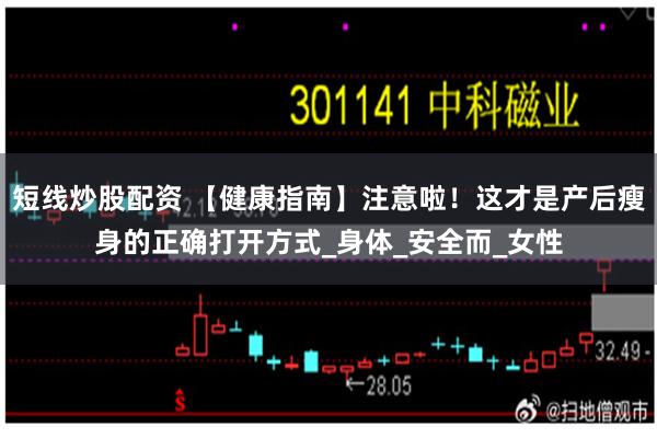 短线炒股配资 【健康指南】注意啦！这才是产后瘦身的正确打开方式_身体_安全而_女性