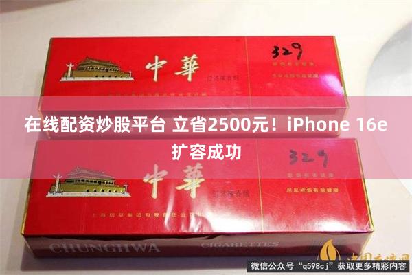 在线配资炒股平台 立省2500元！iPhone 16e扩容成功
