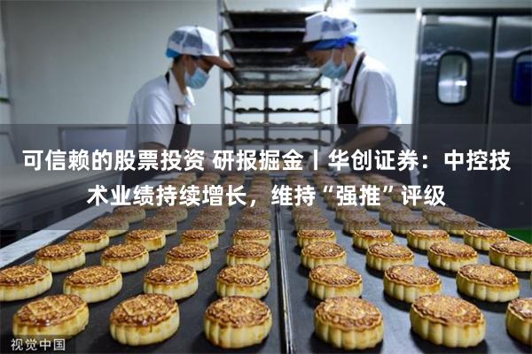 可信赖的股票投资 研报掘金丨华创证券：中控技术业绩持续增长，维持“强推”评级