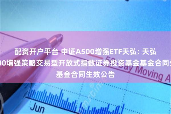 配资开户平台 中证A500增强ETF天弘: 天弘中证A500增强策略交易型开放式指数证券投资基金基金合同生效公告