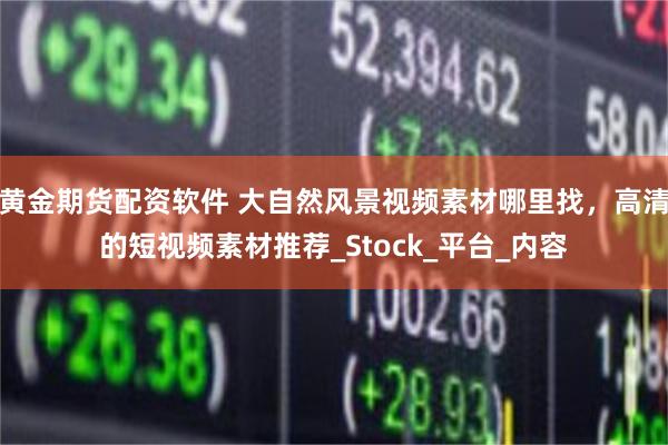 黄金期货配资软件 大自然风景视频素材哪里找，高清的短视频素材推荐_Stock_平台_内容