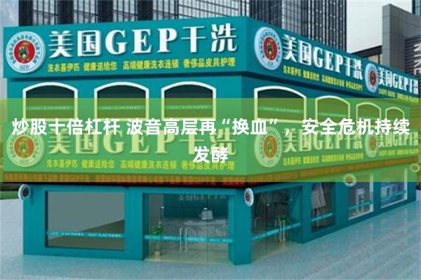 炒股十倍杠杆 波音高层再“换血”，安全危机持续发酵