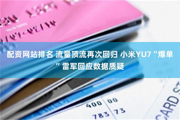 配资网站排名 流量顶流再次回归 小米YU7“爆单”雷军回应数据质疑