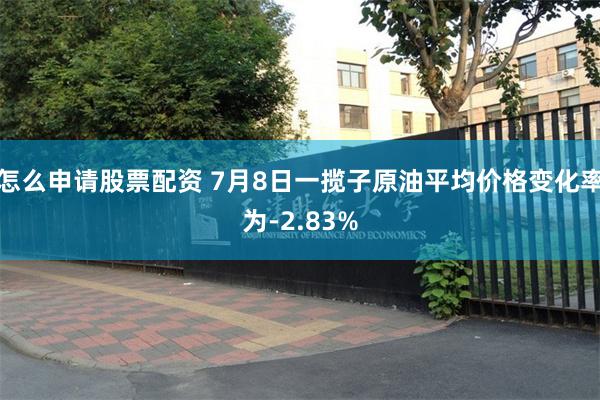 怎么申请股票配资 7月8日一揽子原油平均价格变化率为-2.83%