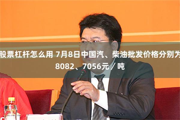 股票杠杆怎么用 7月8日中国汽、柴油批发价格分别为8082、7056元／吨