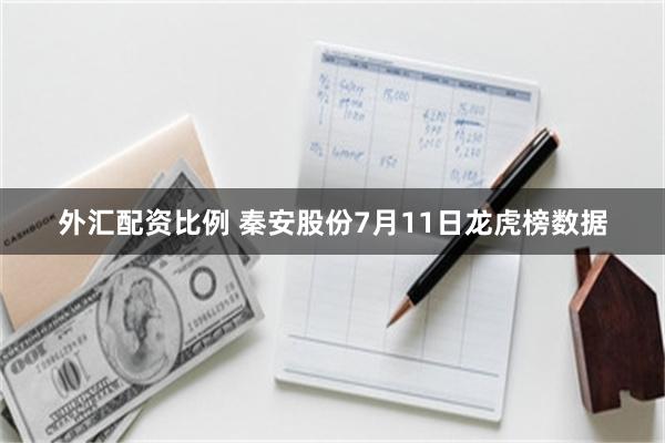 外汇配资比例 秦安股份7月11日龙虎榜数据
