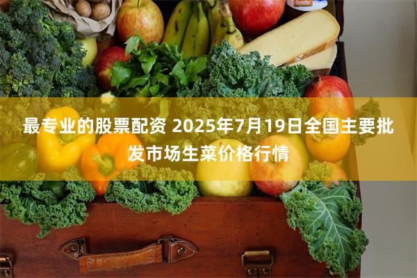 最专业的股票配资 2025年7月19日全国主要批发市场生菜价格行情