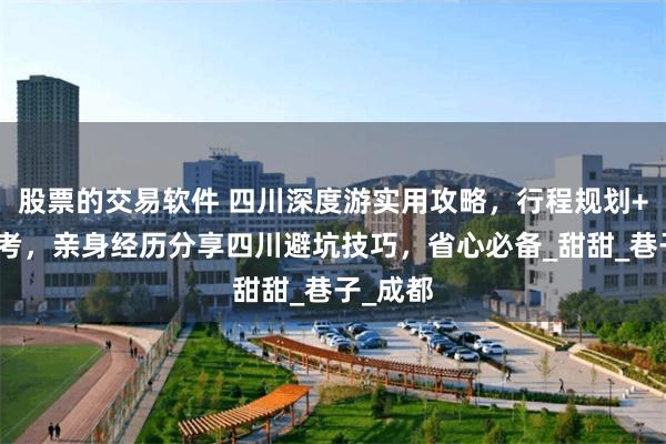 股票的交易软件 四川深度游实用攻略，行程规划+费用参考，亲身经历分享四川避坑技巧，省心必备_甜甜_巷子_成都