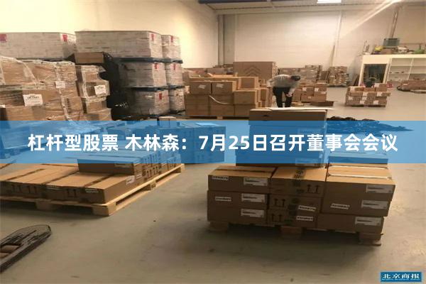 杠杆型股票 木林森：7月25日召开董事会会议