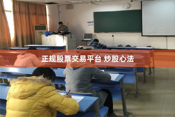 正规股票交易平台 炒股心法