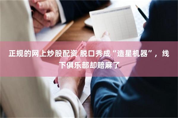 正规的网上炒股配资 脱口秀成“造星机器”，线下俱乐部却赔麻了