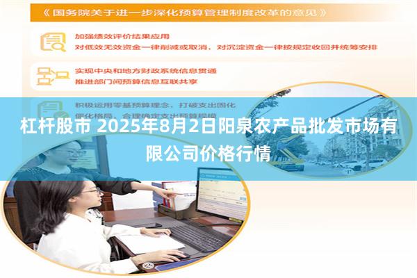 杠杆股市 2025年8月2日阳泉农产品批发市场有限公司价格行情