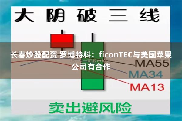 长春炒股配资 罗博特科：ficonTEC与美国苹果公司有合作