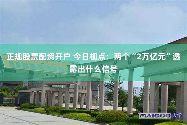 正规股票配资开户 今日视点：两个“2万亿元”透露出什么信号