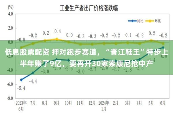 低息股票配资 押对跑步赛道，“晋江鞋王”特步上半年赚了9亿，要再开30家索康尼抢中产