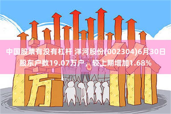 中国股票有没有杠杆 洋河股份(002304)6月30日股东户数19.07万户，较上期增加1.68%